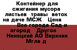 Контейнер для сжигания мусора (листьев, травы, веток) на даче МСЖ › Цена ­ 7 290 - Все города Сад и огород » Другое   . Ненецкий АО,Верхняя Мгла д.